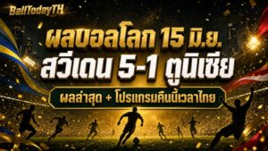 ผลบอลโลก 15 มิ.ย. 2026: สวีเดน 5-1 ตูนิเซีย