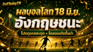 ผลบอลโลก 18 มิ.ย. 2026: อังกฤษยิง 4 + โปรตุเกสสะดุด